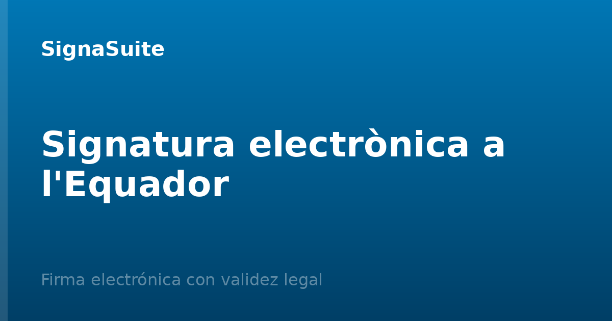 Signatura electrònica a l'Equador: validesa legal i normativa