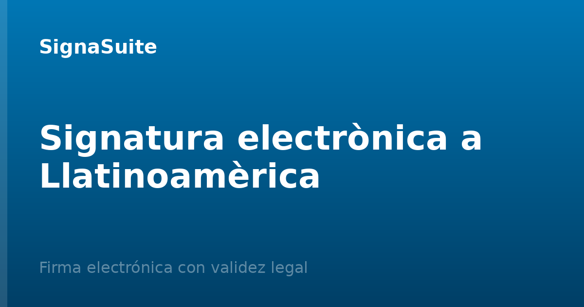 Validesa legal de la signatura electrònica a Llatinoamèrica: guia per país